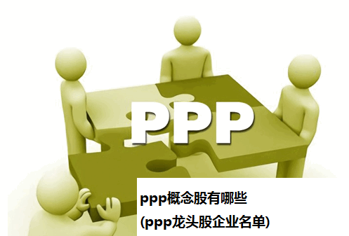 ppp概念股有哪些(ppp龙头股企业名单)