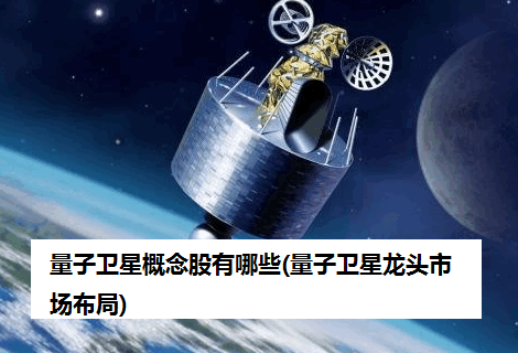 量子卫星概念股有哪些(量子卫星龙头市场布局)