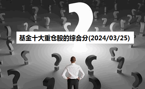 基金十大重仓股的综合分析(2024/03/25)