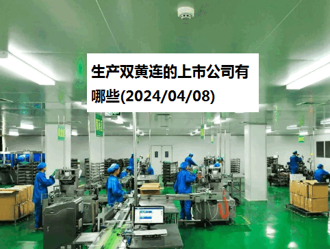 生产双黄连的上市公司有哪些(2024/04/08)