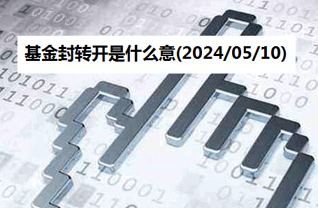 基金封转开是什么意思(2024/05/10)